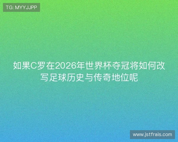 如果C罗在2026年世界杯夺冠将如何改写足球历史与传奇地位呢 如果C罗在2026年世界杯夺冠将如何改写足球历史与传奇地位呢